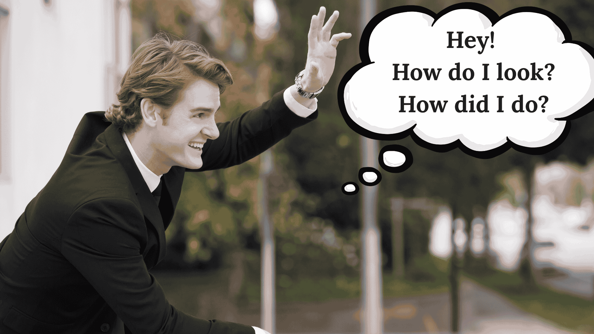 a man in a suit smiling and waving at someone with a thought bubble saying, "hey! How do I look? How did I do?" as an exampe of someone needing validation